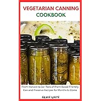 Vegetarian Canning Cookbook: From Harvest to Jar: Learn Tons of Plant Based Friendly Can and Preserve Vegetables Recipes for Months to Come Vegetarian Canning Cookbook: From Harvest to Jar: Learn Tons of Plant Based Friendly Can and Preserve Vegetables Recipes for Months to Come Kindle Paperback