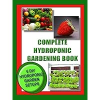 COMPLETE HYDROPONIC GARDENING BOOK:: 6 DIY set ups for vegetables, strawberries, lettuce and herbs (Vegetable Gardening) COMPLETE HYDROPONIC GARDENING BOOK:: 6 DIY set ups for vegetables, strawberries, lettuce and herbs (Vegetable Gardening) Kindle Paperback