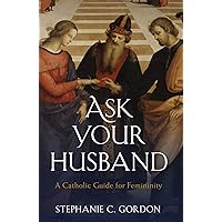 Ask your Husband: A Catholic Guide to Femininity Ask your Husband: A Catholic Guide to Femininity Hardcover