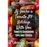 If You're a Tomato I'll Ketchup With You: Tomato Gardening Tips and Tricks (Easy-Growing Gardening)