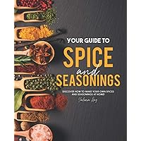 Your Guide to Spice and Seasonings: Discover How to Make Your Own Spices and Seasonings at Home! Your Guide to Spice and Seasonings: Discover How to Make Your Own Spices and Seasonings at Home! Paperback