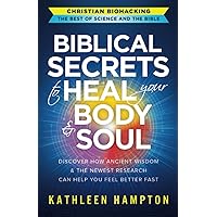 Biblical Secrets to Heal Your Body & Soul: Discover How Ancient Wisdom & the Newest Research Can Help You Feel Better Fast (Christian Biohacking: The Best of Science and the Bible) Biblical Secrets to Heal Your Body & Soul: Discover How Ancient Wisdom & the Newest Research Can Help You Feel Better Fast (Christian Biohacking: The Best of Science and the Bible) Paperback Kindle