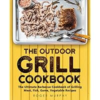 The Outdoor Grill Cookbook: The Ultimate Barbecue Cookbook for Grilling Meat, Fish, Game, Vegetable Recipes