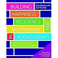 Building Happiness, Resilience and Motivation in Adolescents: A Positive Psychology Curriculum for Well-Being Building Happiness, Resilience and Motivation in Adolescents: A Positive Psychology Curriculum for Well-Being Paperback Kindle