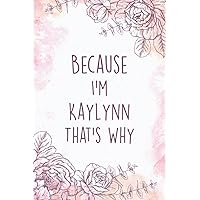 Because I'm Kaylynn That's Why Journal Notebook: Personalized Name Journal For Kaylynn | Cute Gift For Women, Girls, Wife, Girlfriend, Friends | ... For Your Girlfriend | Size ”6x9” | 110 Pages