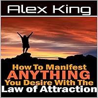 How to Manifest Anything You Desire with the Law of Attraction How to Manifest Anything You Desire with the Law of Attraction Audible Audiobook