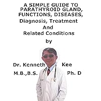 A Simple Guide To Parathyroid Gland, Functions, Diseases, Diagnosis, Treatment And Related Conditions A Simple Guide To Parathyroid Gland, Functions, Diseases, Diagnosis, Treatment And Related Conditions Kindle