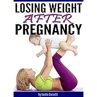 Losing Weight After Pregnancy: How to Lose Weight after Having a Baby Losing Weight After Pregnancy: How to Lose Weight after Having a Baby Kindle Paperback