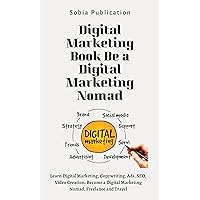 Digital Marketing Book Be a Digital Marketing Nomad: Learn Digital Marketing, Copywriting, Ads, SEO, Video Creation. Become a Digital Marketing Nomad. Freelance and Travel