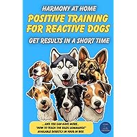 Harmony at Home. Positive Training For Reactive Dogs: A Guide to Serenity with Your Furry Friend, Problem-Solving and Beyond