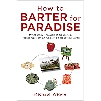 How to Barter for Paradise: My Journey through 14 Countries, Trading Up from an Apple to a House in Hawaii
