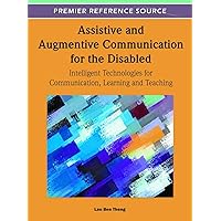 Assistive and Augmentive Communication for the Disabled: Intelligent Technologies for Communication, Learning and Teaching Assistive and Augmentive Communication for the Disabled: Intelligent Technologies for Communication, Learning and Teaching Hardcover