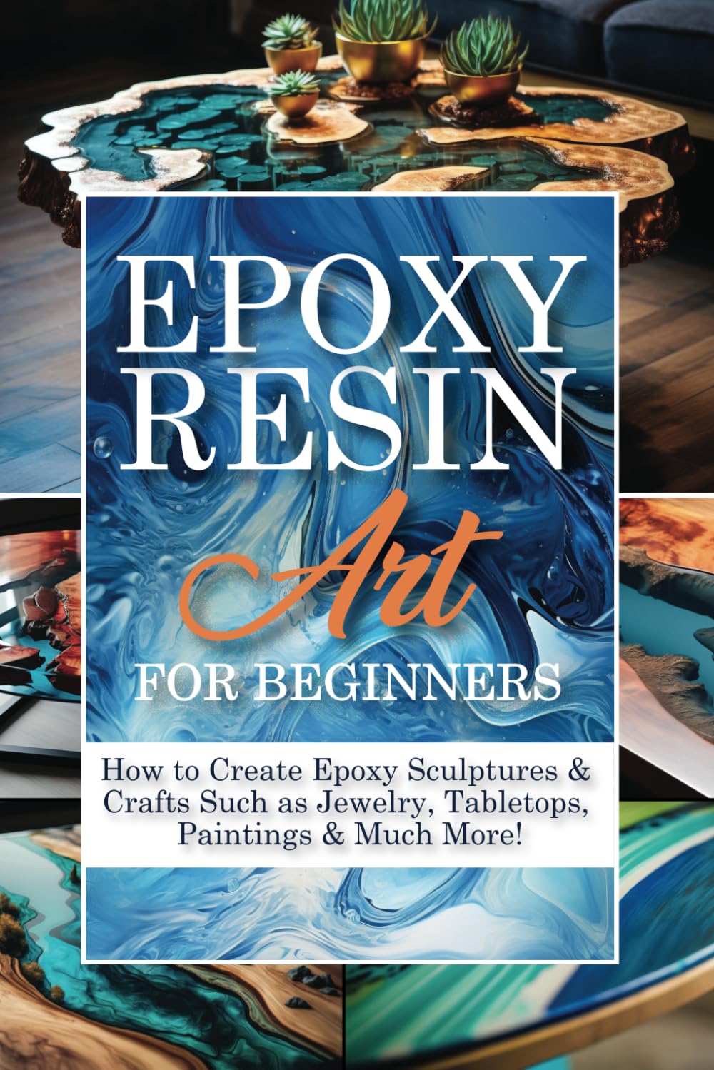 Epoxy Resin Art for Beginners: A Step-By-Step Guide to Working with Resin Including DIY Masterpieces to Realize at Home | How to Create Epoxy ... Jewelry, Tabletops, Paintings and Much More!