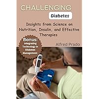 Challenging Diabetes : Insights from Science on Nutrition, Insulin, and Effective Therapies Challenging Diabetes : Insights from Science on Nutrition, Insulin, and Effective Therapies Kindle Paperback
