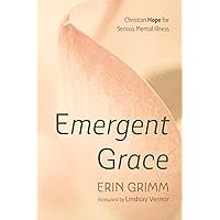 Emergent Grace: Christian Hope for Serious Mental Illness Emergent Grace: Christian Hope for Serious Mental Illness Paperback Kindle Hardcover