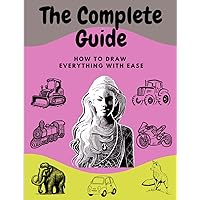 The Complete Guide: How to Draw Everything with Ease, 40 Step-by-Step Drawing Projects, 84 Pages, 8.5x11 inches