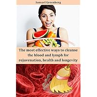 The most effective ways to cleanse the blood and lymph for rejuvenation, health and longevity The most effective ways to cleanse the blood and lymph for rejuvenation, health and longevity Kindle