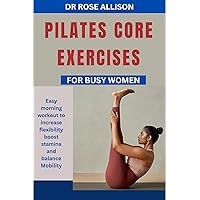 PILATE CORE EXERCISES FOR BUSY WOMEN: Easy morning workout to increase flexibility boost stamina and balance mobility PILATE CORE EXERCISES FOR BUSY WOMEN: Easy morning workout to increase flexibility boost stamina and balance mobility Kindle Paperback