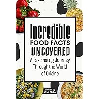 Incredible Food Facts Uncovered: A Fascinating Journey Through the World of Cuisine - Perfect for Food Lovers: Unraveling Hidden Delicacies and ... Foodie's Guide to Unusual Foods and Fun Facts Incredible Food Facts Uncovered: A Fascinating Journey Through the World of Cuisine - Perfect for Food Lovers: Unraveling Hidden Delicacies and ... Foodie's Guide to Unusual Foods and Fun Facts Hardcover Paperback