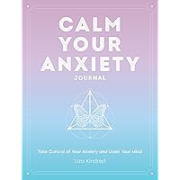 Calm Your Anxiety Journal: Take Control of Your Anxiety and Quiet Your Mind (Volume 12) (Everyday Inspiration Journals, 12)