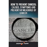 How to prevent cancer; : causes, symptoms and preventive measures of cancer.