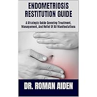ENDOMETRIOSIS RESTITUTION GUIDE: A Strategic Guide Covering Treatment, Management, And Relief Of All Manifestations ENDOMETRIOSIS RESTITUTION GUIDE: A Strategic Guide Covering Treatment, Management, And Relief Of All Manifestations Kindle Paperback