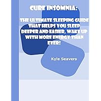 Cure Insomnia: The Ultimate Sleeping Guide That Helps You Sleep Deeper and Easier, Wake Up With More Energy Than Ever! Cure Insomnia: The Ultimate Sleeping Guide That Helps You Sleep Deeper and Easier, Wake Up With More Energy Than Ever! Kindle