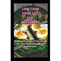 LOW CARB FOOD LIST FOR BEGINNERS: An easy guide to living the low carb life with 7 days easy to follow low carb nutritional plan LOW CARB FOOD LIST FOR BEGINNERS: An easy guide to living the low carb life with 7 days easy to follow low carb nutritional plan Paperback Kindle