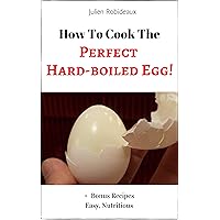 How to Cook The Perfect Hard-Boiled Egg!: + Bonus Recipes Easy, Nutritious How to Cook The Perfect Hard-Boiled Egg!: + Bonus Recipes Easy, Nutritious Kindle Paperback