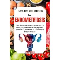NATURAL SOLUTIONS FOR ENDOMETRIOSIS: Effective And Holistic Approaches To Managing Endometriosis Symptoms NATURAL SOLUTIONS FOR ENDOMETRIOSIS: Effective And Holistic Approaches To Managing Endometriosis Symptoms Kindle Paperback