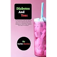 Diabetes and You: A Comprehensive Guide That Will Give You A Better Understanding Of What Diabetes Is, It's Symptoms,Treatment, Management, Choice Of Diet ,Myths & Facts About It And More!. Diabetes and You: A Comprehensive Guide That Will Give You A Better Understanding Of What Diabetes Is, It's Symptoms,Treatment, Management, Choice Of Diet ,Myths & Facts About It And More!. Kindle Paperback Hardcover