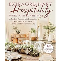 Extraordinary Hospitality for Ordinary Christians: A Radical Approach to Preparing Your Heart & Home for Gospel-Centered Community Extraordinary Hospitality for Ordinary Christians: A Radical Approach to Preparing Your Heart & Home for Gospel-Centered Community Hardcover Kindle