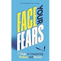 Face Your Fears: 7 Steps to Conquering Phobias & Anxiety Face Your Fears: 7 Steps to Conquering Phobias & Anxiety Paperback Kindle