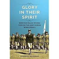 Glory in Their Spirit: How Four Black Women Took On the Army during World War II (Women, Gender, and Sexuality in American History) Glory in Their Spirit: How Four Black Women Took On the Army during World War II (Women, Gender, and Sexuality in American History) Paperback Kindle Hardcover