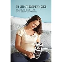 The Ultimate Postpartum Guide: Healing And Health Care After Pregnancy Handbook