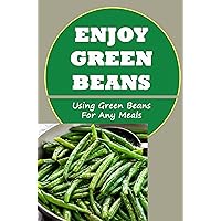 Enjoy Green Beans: Using Green Beans For Any Meals