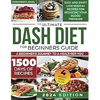 The Ultimate DASH Diet for Beginners Guide A Beginner's Journey to a Healthier You: Easy and Swift Low-Sodium Recipes for Reducing Your Blood Pressure