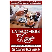 Latecomers To Love: Online Dating for Mature Men and Women: Why Didn't He Call Me Back? Why Didn't She Want a Second Date? First Online Meetup Impressions From a Man and a Woman
