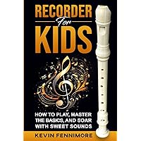Recorder for Kids: How to Play, Master the Basics, and Soar with Sweet Sounds