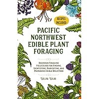 Pacific Northwest Edible Plant Foraging: Beginner Foraging Field Guide for Finding, Identifying, Harvesting, and Preparing Edible Wild Food (The Foraging Series)