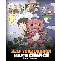 Help Your Dragon Deal With Change: Train Your Dragon To Handle Transitions. A Cute Children Story to Teach Kids How To Adapt To Change In Life. (My Dragon Books)
