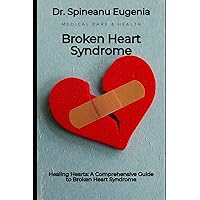 Healing Hearts: A Comprehensive Guide to Broken Heart Syndrome (Medical care and health)