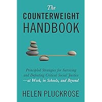 The Counterweight Handbook: Principled Strategies for Surviving and Defeating Critical Social Justice—at Work, in Schools, and Beyond The Counterweight Handbook: Principled Strategies for Surviving and Defeating Critical Social Justice—at Work, in Schools, and Beyond Hardcover Kindle