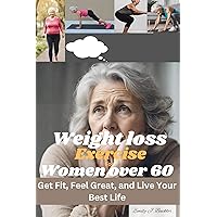 Weight Loss Exercise for Women Over 60 : Get Fit, Feel Great, and Live Your Best Life Weight Loss Exercise for Women Over 60 : Get Fit, Feel Great, and Live Your Best Life Kindle Paperback