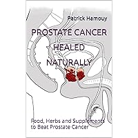 Prostate Cancer Natural Healing: Treat Prostate Cancer and other prostate problems with diet, herbs and common sense. Prostate Cancer Natural Healing: Treat Prostate Cancer and other prostate problems with diet, herbs and common sense. Kindle Paperback
