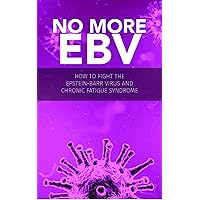No more EBV: How to Fight the Epstein-Barr Virus and chronic fatigue syndrome No more EBV: How to Fight the Epstein-Barr Virus and chronic fatigue syndrome Kindle Paperback