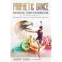 Prophetic Dance Manual and Handbook: The Expressions, Gestures and Word of God through Dance Prophetic Dance Manual and Handbook: The Expressions, Gestures and Word of God through Dance Paperback Kindle