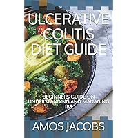 ULCERATIVE COLITIS DIET GUIDE: BEGINNERS GUIDE ON UNDERSTANDING AND MANAGING IBS ULCERATIVE COLITIS DIET GUIDE: BEGINNERS GUIDE ON UNDERSTANDING AND MANAGING IBS Paperback Kindle