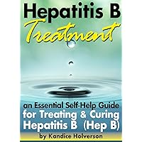 Hepatitis B Treatment: An Essential Self-Help Guide for Treating and Curing Hepatitis B (Hep B) Hepatitis B Treatment: An Essential Self-Help Guide for Treating and Curing Hepatitis B (Hep B) Kindle Paperback
