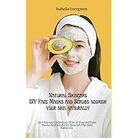 Natural Skincare: DIY Face Masks and Scrubs nourish your skin naturally.: Natural, Beauty, Skincare, Diy, Treatments, Recipes, For, Men, Women, Teens, Kids, And, Adults (An Ultimate Skincare Bible)